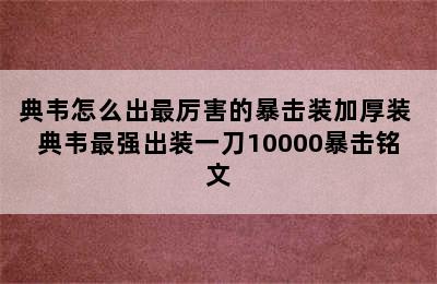 典韦怎么出最厉害的暴击装加厚装 典韦最强出装一刀10000暴击铭文